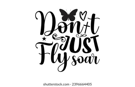 Don T Just Fly Soar- Butterfly t- shirt design, Handmade calligraphy vector illustration for Cutting Machine, Silhouette Cameo, Cricut, Vector illustration Template eps svg
