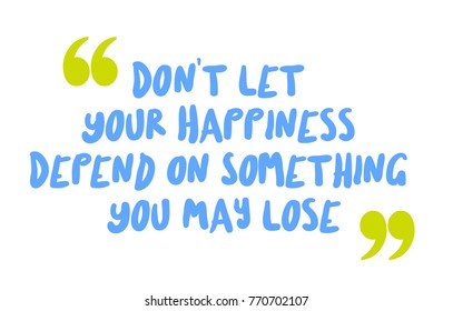 Don t Let Your Happiness Depend On Something You May Lose. Creative typographic motivational poster.