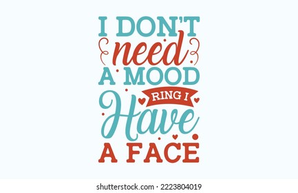 I don t need a mood ring I have a face - Sarcastic typography svg design, Sports SVG Design, Sports typography t-shirt design, For stickers, Templet, mugs, etc. Vector EPS Editable Files.