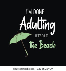 I'm Done Adulting Let's Go To The Beach, Summer Quote Typography Design For T-Shirt And Other Merchandise