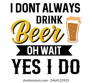 I Dont Always Drink Beer Oh Wait Yes I Do,Beer T-shirt,Typography,Beer Svg,Beer Saying,Alcohol Design,Beer Gift,Beer Lover,Beer Mug,Drinking Svg,Commercial Use.