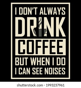 I Don't Always Drink Coffee But When I Do I See Noises. Vector quotes. Illustration for prints on t-shirts and bags, posters, cards. Isolated on white background. Motivational phrase.