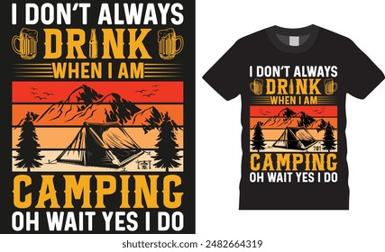 I don't always drink when i am camping oh wait yes i do, Camping therapy tent camp Typography Vector t-shirt design. Campfire motivation quote t shirt design. ready for print, poster, banner, card, 