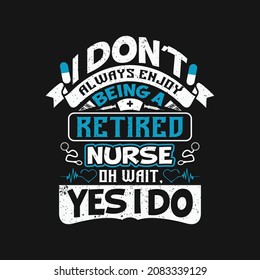 I don't always enjoy being a retired nurse oh wait, yes i do - nursing typographic quotes design and vector graphic.