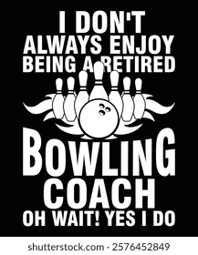 I Don't Always Enjoy Being a Retired Bowling Coach oh Wait! Yes I Do Graphic Designs