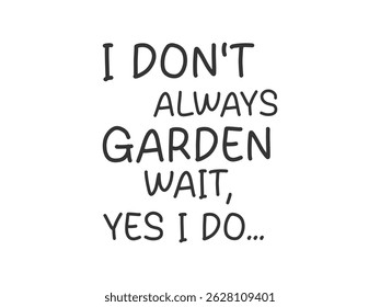 I don't always garden wait yes I do gardening typography t shirt graphic 
