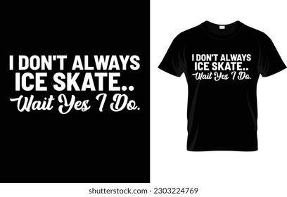 I Don't Always Ice Skate Wait Yes I Do | Ice Skating T-Shirt