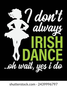 I don't always Irish Dance ,oh wait, yes I do vector t shirt design