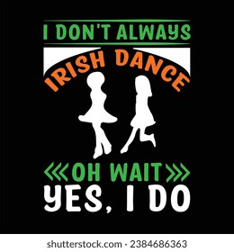 I don't always Irish dance ...oh wait yes, i do  patrick; green; ireland; irish; design; holiday; lucky; celebration; 