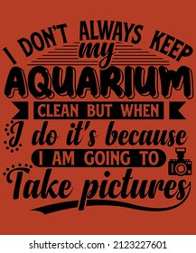I don't always keep my aquarium clean. Unisex a typography t-shirt design.
