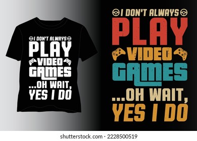 I Don't Always Play Video Games T-Shirt Design,Video Game T Shirt design,Video Game Lover T Shirt design