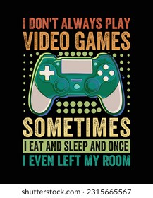 I Don't Always Play Video Games sometimesi eat and sleep and oncei even left my room T-Shirt Design