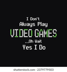 I Don't Always Play Video Games, Oh Wait Yes I Do. Funny Typography Gaming Design