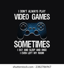 I don't Always Play Video Games Sometimes I Eat And Sleep And Once I Even Left My Room, Typography Gaming Design for T-Shirts and Other Merchandise