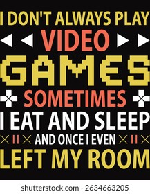 I Don't Always Play Video Games Sometimes I Eat And Sleep And Once I Even Left My Room