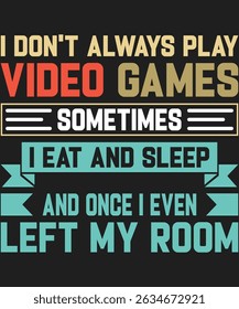 I Don't Always Play Video Games Sometimes I 
Eat And Sleep And Once I Even Left My Room