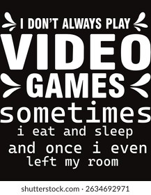 I Don't Always Play Video Games Sometimes I Eat And Sleep And Once I Even Left My Room