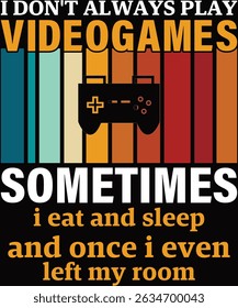 I Don't Always Play Video Games Sometimes I Eat And Sleep And Once I Even Left My Room
