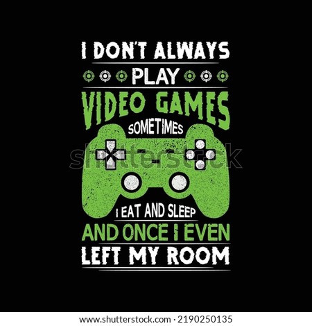 I Don't Always Play Video Games Sometimes I Eat And Sleep And Once I Even Left My Room. Creative gaming design for t shirt and Merchandise. typography print, vector illustration.