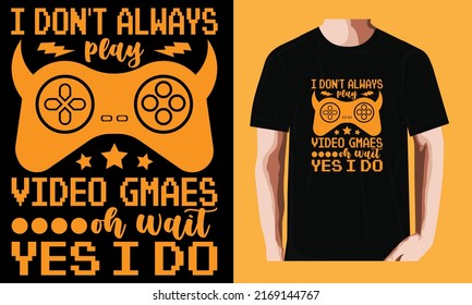 I Don't Always Play Video Gmaes Oh,wait,yes,i Do | Gaming T-shirt Design