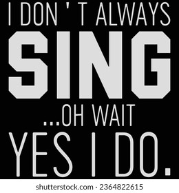 I Don't Always Sing Oh Wait Yes I Do Music T-shirt Design