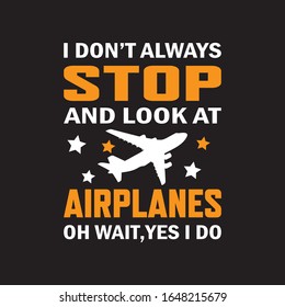 I Don't Always Stop And Look At Airplanes Oh Wait,Yes I Do  T-shirt.Pilot Lover T-shirt Design.