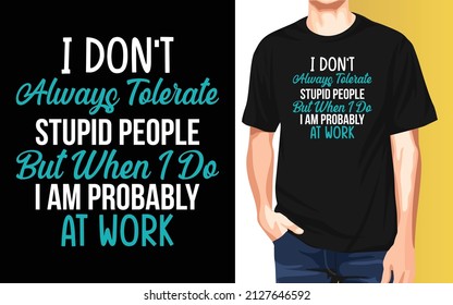 I don't always tolerate stupid people but when I do I am probably at work National Employee Appreciation Day t-shirt design.