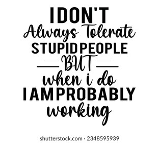 I DON'T Always Tolerate STUPID PEOPLE BUT  When I Do IAMPROBABLY Working svg ,Sarcastic Work SVG,  I Don't Always, Tolerate Stupid People Cut File, 