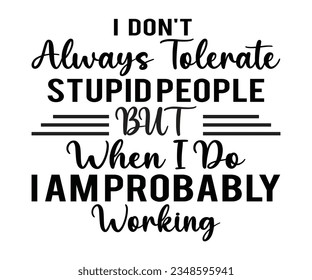 I DON'T Always Tolerate STUPID PEOPLE BUT  When I Do IAMPROBABLY Working svg ,Sarcastic Work SVG,  I Don't Always, Tolerate Stupid People Cut File, 