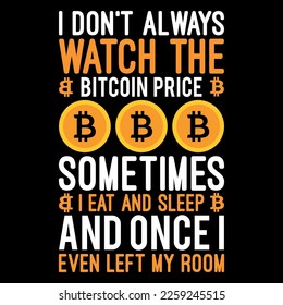 I don't always watch the bitcoin price sometimes i eat and sleep and once i even left my room Best trendy bitcoin lover, t-shirt design, bitcoin illustration, t-shirt design. crypto trendy t shirt.