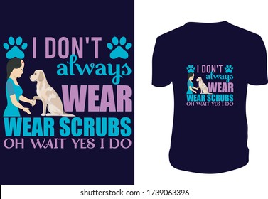 I Don't Always Wear Scrubs Oh Wait Yes I Do - T Shirt. veterinary, technicians, Vector graphic, typographic poster or t-shirt.
