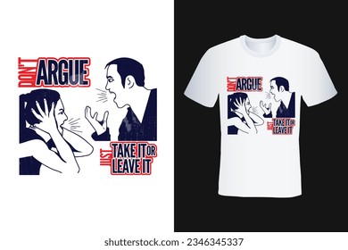 don't argue just take it or leave it quote modern typography vector template for t shirt, poster, banner, card, mug print etc.