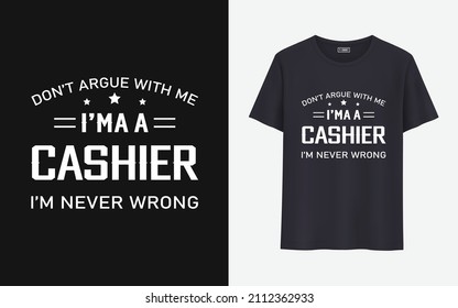 Don't argue with me I'MA a cashier I'm never wrong t shirt design