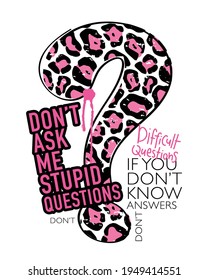 Don't ask me stupid questions slogan text and leopard textured question mark vector illustration design for fashion graphics, t shirt prints, posters etc