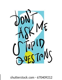 Don't ask me stupid questions / Vector illustration graphic print design for creative uses