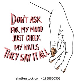Don't ask for my mood just cheek my nails, htey say it all.
 Nail salon poster.Typographic design isolated on white background. Vector illustration.