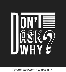 Don't ask why t shirt print. Fashion slogan designed for printing products, badge, applique, t-shirt stamp, clothing label, jeans, casual wear or wall decor. Vector illustration.