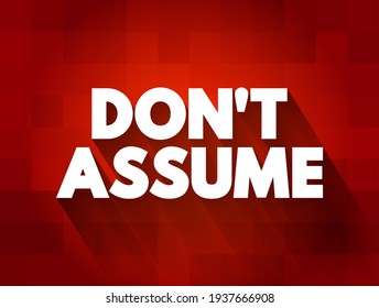 Don't Assume is an advisory statement that encourages individuals to avoid making conclusions or judgments without sufficient evidence or information, text concept background