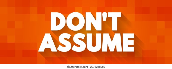 Don't Assume is an advisory statement that encourages individuals to avoid making conclusions or judgments without sufficient evidence or information, text concept background