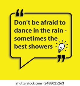 " Don't be afraid to dance in the rain - sometimes the best showers bring the brightest rainbows."- motivational life changing quotes for success and goal achievements.