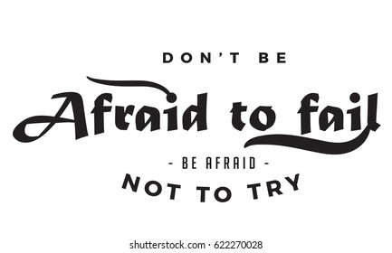 don't be afraid to fail. be afraid not to try