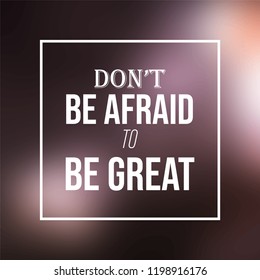 don't be afraid to be great. Inspiration and motivation quote