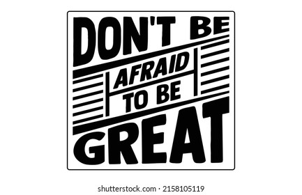 Don't be afraid to be great- motivation t-shirt design, Hand drawn lettering phrase, Calligraphy t-shirt design, Handwritten vector sign, EPS 10