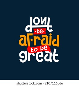 dont be afraid to be great. Quote. Quotes design. Lettering poster. Inspirational and motivational quotes and sayings about life. Drawing for prints on t-shirts and bags, stationary or poster. Vector