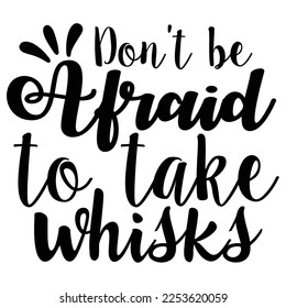 don't be afraid to take whisks t-shirt print template