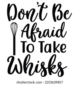 don't be afraid to take whisks t-shirt print template