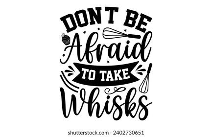 Don't Be Afraid To Take Whisks- Baking t- shirt design, Hand drawn lettering phrase for Cutting Machine, Silhouette Cameo, Cricut, Vector illustration Template, eps, Files for Cutting