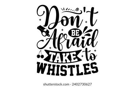 Don't Be Afraid To Take Whistles- Baking t- shirt design, Hand drawn lettering phrase for Cutting Machine, Silhouette Cameo, Cricut, Vector illustration Template, eps, Files for Cutting