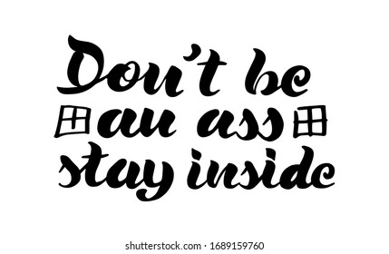 Don't be an ass, stay inside - Lettering typography poster with text for self quarine times. Hand letter script motivation sign catch word art design. 
