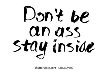 Don't be an ass, stay inside - Lettering typography poster with text for self quarine times. Hand letter script motivation sign catch word art design. 